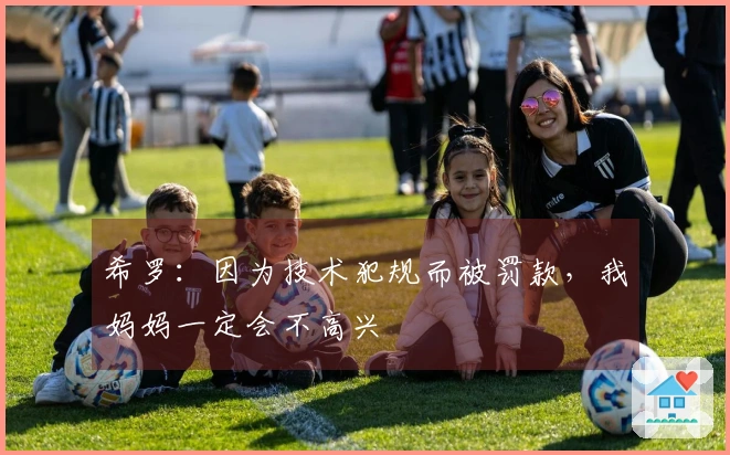 希罗：因为技术犯规而被罚款，我妈妈一定会不高兴