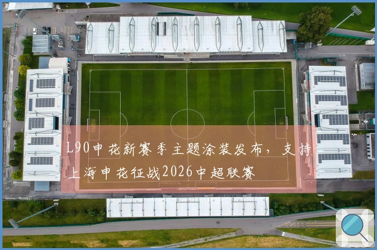 L90申花新赛季主题涂装发布，支持上海申花征战2026中超联赛