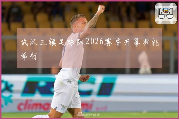 武汉三镇足球队2026赛季开幕典礼举行
