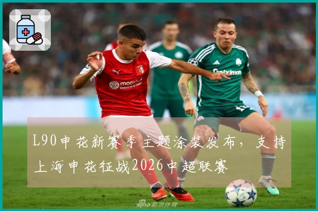 L90申花新赛季主题涂装发布，支持上海申花征战2026中超联赛