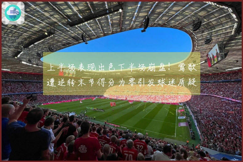 上半场表现出色下半场崩盘！莺歌遭逆转末节得分为零引发球迷质疑
