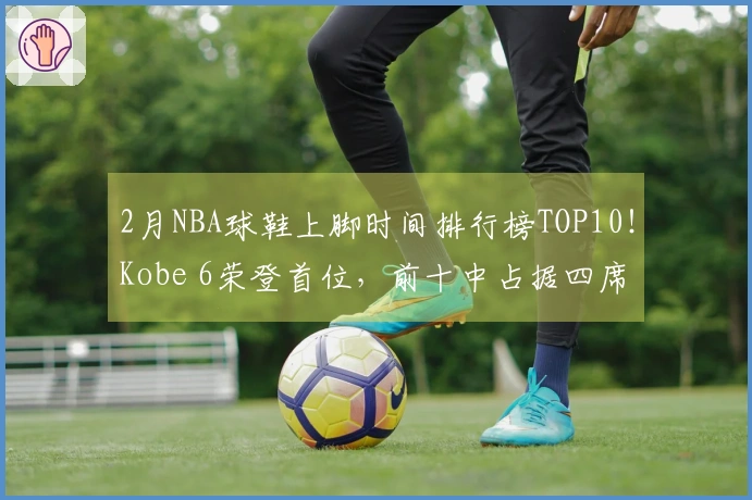 2月NBA球鞋上脚时间排行榜TOP10！Kobe 6荣登首位，前十中占据四席