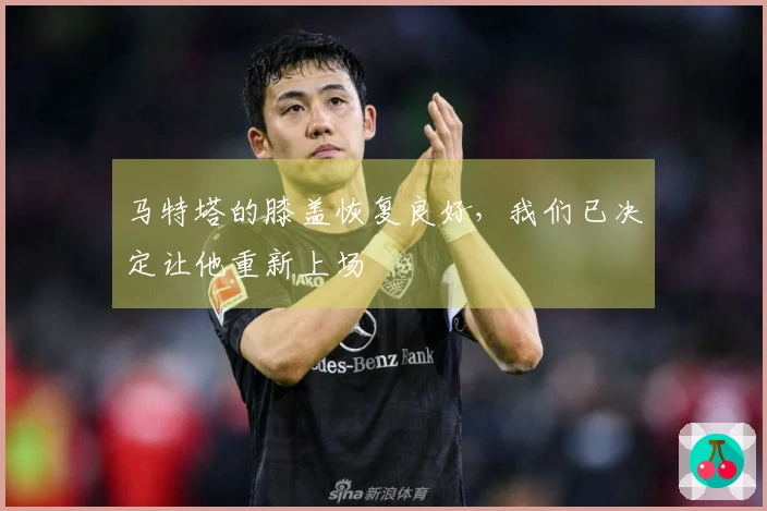 马特塔的膝盖恢复良好，我们已决定让他重新上场