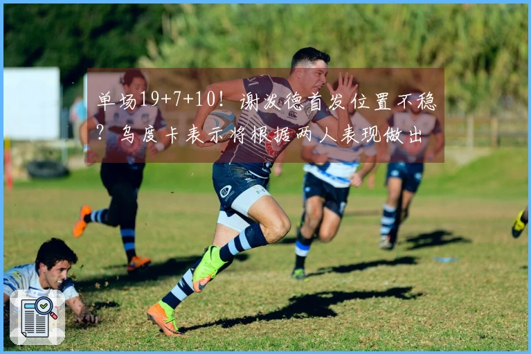 单场19+7+10！谢泼德首发位置不稳？乌度卡表示将根据两人表现做出决策