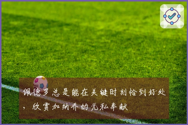 佩德罗总是能在关键时刻恰到好处，欣赏加纳乔的无私奉献