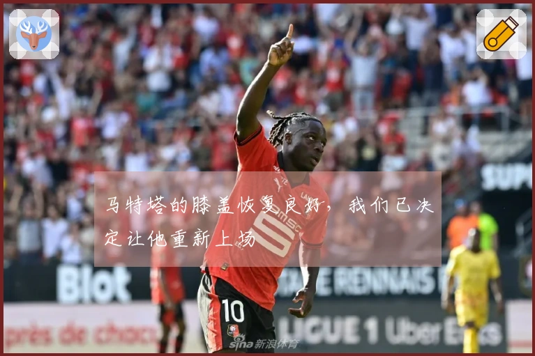 马特塔的膝盖恢复良好，我们已决定让他重新上场