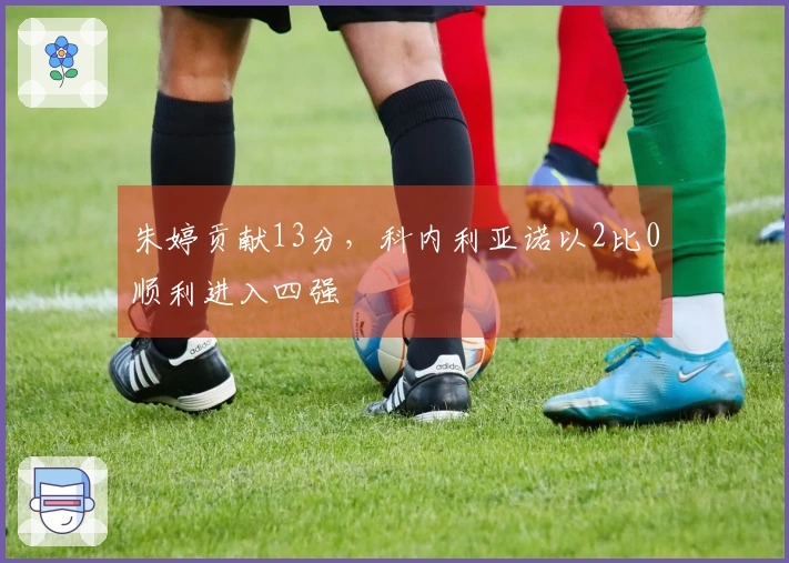 朱婷贡献13分，科内利亚诺以2比0顺利进入四强