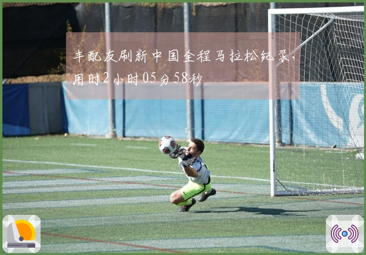 丰配友刷新中国全程马拉松纪录，用时2小时05分58秒
