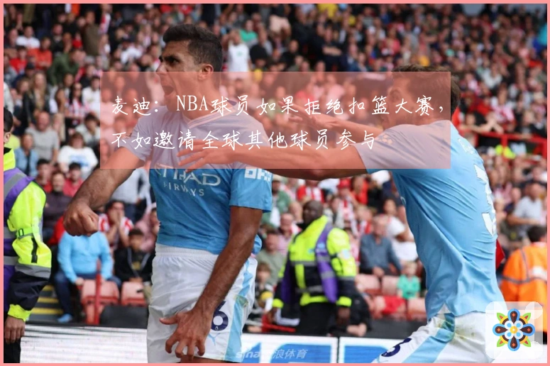 麦迪：NBA球员如果拒绝扣篮大赛，不如邀请全球其他球员参与