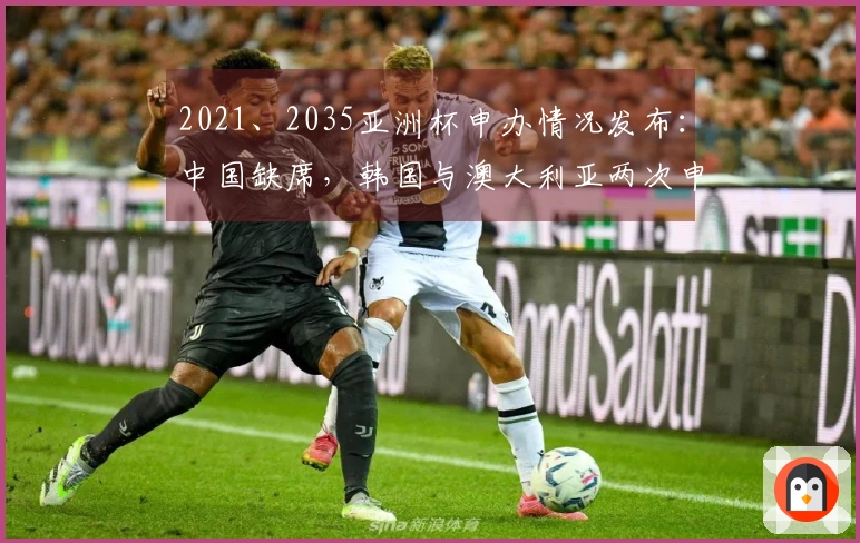 2021、2035亚洲杯申办情况发布：中国缺席，韩国与澳大利亚两次申请