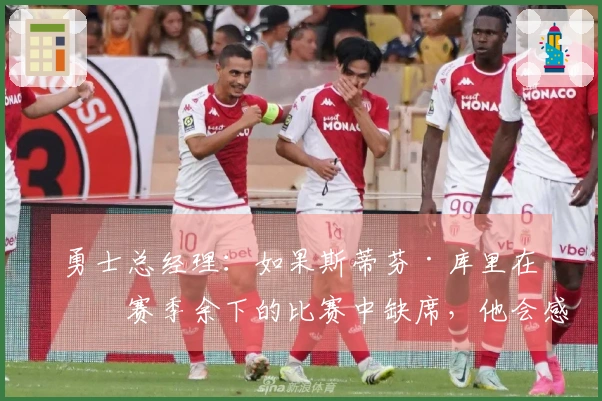 勇士总经理：如果斯蒂芬·库里在本赛季余下的比赛中缺席，他会感到惊讶