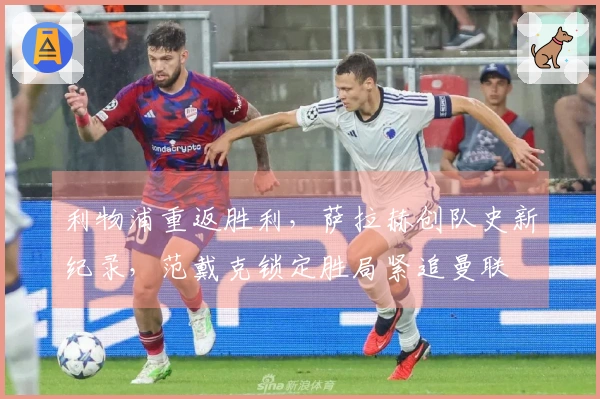 利物浦重返胜利，萨拉赫创队史新纪录，范戴克锁定胜局紧追曼联