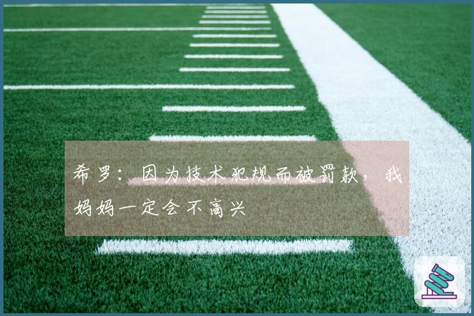 希罗：因为技术犯规而被罚款，我妈妈一定会不高兴
