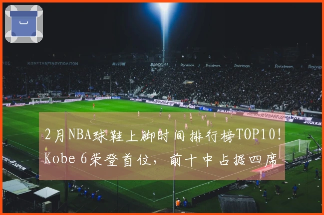 2月NBA球鞋上脚时间排行榜TOP10！Kobe 6荣登首位，前十中占据四席