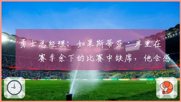 勇士总经理：如果斯蒂芬·库里在本赛季余下的比赛中缺席，他会感到惊讶